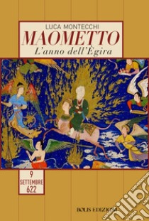 Maometto. L'anno dell'Egira. 9 settembre 622 libro di Montecchi Luca