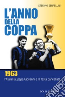 L'anno della coppa. 1963. L'Atalanta, papa Giovanni e la festa cancellata libro di Serpellini Stefano