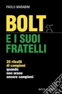 Bolt e i suoi fratelli. 20 ritratti di campioni quando non erano ancora campioni libro di Marabini Paolo