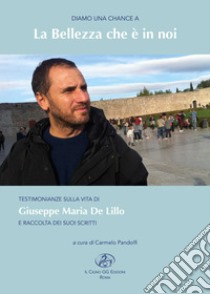 Diamo una chance a: la bellezza che è in noi. Testimonianze sulla vita di Giuseppe Maria De Lillo e raccolta dei suoi scritti libro di Pandolfi C. (cur.)