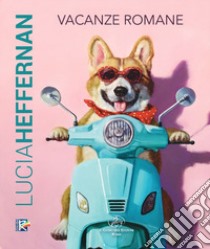 Lucia Heffernan. Vacanze romane. Ediz. italiana e inglese libro di Di Capua M. (cur.)