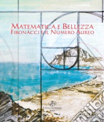 Matematica e bellezza. Fibonacci e il numero aureo. Ediz. illustrata libro di Zichichi A. (cur.)