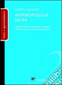 Anthropologia sacra. Origini dell'antropologia teologica nell'ortodossia veteroprotestante libro di Novotný Vojtech