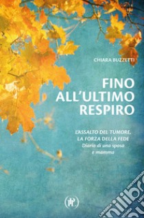 Fino all'ultimo respiro. Diario di una sposa e mamma libro di Buzzetti Chiara