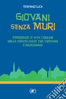 Giovani senza muri. Esperienze di vita comune nella fratellanza tra cristiani e musulmani libro di Luca Stefano