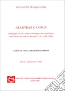 Letras e a cruz. Pedagogia da fé e estética religiosa na experiência missionária de José de Anchieta, S.I. (1534-1597) (As) libro di Medeiros Barbosa Maria de Fatima