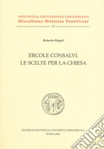 Ercole Consalvi. Le scelte per la Chiesa libro di Regoli Roberto