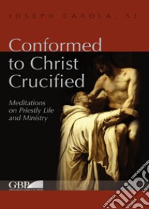 Conformed to Christ Crucified. Vol. 1: Meditations on priestly life and ministry libro di Carola Joseph