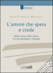 L'amore che spera e crede. Nella traccia della storia tra antropologia e teologia libro di Bonanni Sergio Paolo