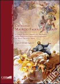 Catalogo Maurizio Fagiolo Dell'Arco. Il fondo librario donato alla Biblioteca della Pontificia Università Gregoriana da Maria Beatrice Mirri libro di Viglione M. (cur.)