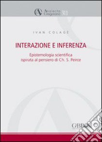 Interazione e interferenza. Epistemologia scientifica ispirata al pensiero di Charles S. Peirce libro di Colage Ivan