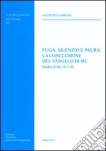 Fuga, silenzio e paura. La conclusione del Vangelo di Mc. Studio di Mc 16, 1-20 libro di Compiani Maurizio