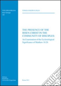 The presence of the risen Christ in the community of disciples: an examination of the ecclesiological significance of Matthew 18:20 libro