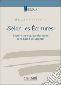 «Selon les Écritures». Lecture typologique des récits de la Pâque du Seigneur libro di Meynet Roland