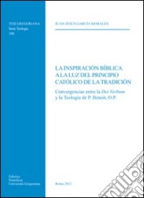 Inspiracion biblica a la luz del principio catolico de la tradicion. Convergencias entr la Dei Verbum y la Teologia de P. Ben libro di Garcia Morales Juan J.