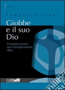 Giobbe e il suo Dio. L'incontro-scontro con il semplicemente Altro libro di Pieri Fabrizio