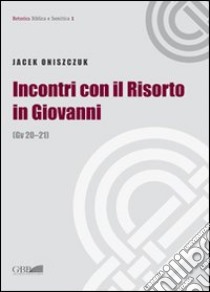 Incontri con il Risorto in Giovanni. (Gv 20-21) libro di Oniszczuk Jacek