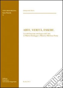 Arte, verità, essere. La riabilitazione ontologica dell'arte in Martin Heidegger e Maurice Merleau-Ponty libro di Petres Erika