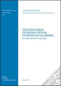 Los principios interpretativos en Romano Guardini. El camino de la intuicion libro di Orduna Cesar J.