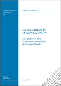 La escatologìa como Comunión. Una propuesta desde la perspectiva metafisica de Maurice Blondel libro di Rivas Perez Eugenio