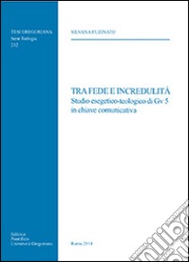 Tra fede e incredulità. Studio esegetico-teologico di Gv 5 in chiave comunicativa libro di Fuzinato Silvana