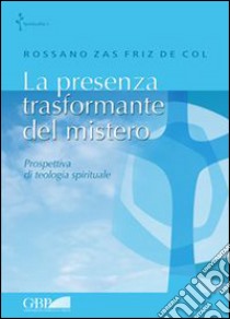 La presenza trasformante del mistero. Prospettiva di teologia spirituale libro di Zas Friz De Col Rossano