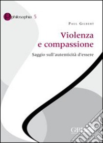 Violenza e compassione. Saggio sull'autenticità d'essere libro di Gilbert Paul P.