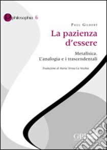 La pazienza d'essere. Metafisica. L'analogia e i trascendentali libro di Gilbert Paul P.