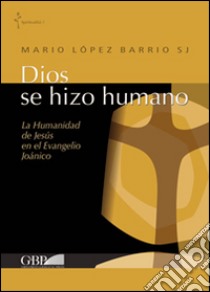 Dios se hizo humano. La humanidad de Jesus en el Evangelio Joanico libro di Lopez Barrio Mario