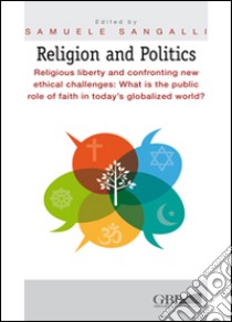 Religion and Politics. Religious liberty and confronting new ethical challenges: What is the public role of faith in today's globalized world? libro di Sangalli S. (cur.)