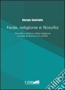 Fede religione e filosofia. Filosofia cristiana della religione e fede di donne ed uomini libro di Salatiello Giorgia