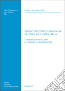 Studio esegetico-teologico di 2Cor 4,1-7 e 2Cor12,7b-10. La manifestazione di Cristo in vista della sua manifestazione libro di Chiarini Francesco