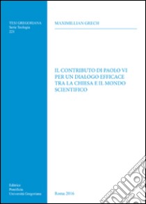 Il contributo di Paolo VI per un dialogo efficace tra la Chiesa e il mondo scientifico libro di Grech Maximillian