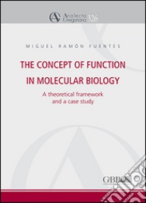 The concept of function in molecular biology. A theoretical framework and a case studyc libro di Fuentes Miguel R.