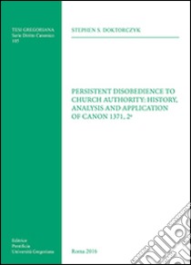 Persistent disobedience to Church authority: history, analysis and application of canon 1371, 2º libro di Doktorczyk Stephen S.