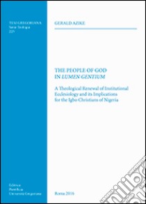 The People of God in Lumen Gentium. A theological renewal of institutional ecclesiology and its implications for the Igbo christians of Nigeria libro di Azike Gerald