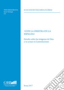 Con la diestra en la espalda. Estudio sobre las imagenes de Dios y su actuar en Lamentaciones libro di Figueroa Florez Juan David