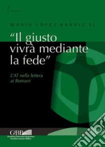 «Il giusto vivrà mediante la fede». L'AT nella lettera ai Romani libro di López Barrio Mario