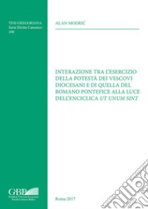 Interazione tra l'esercizio della potestà dei vescovi diocesani e di quella del Romano Pontefice alla luce dell'enciclica Ut unum sint libro di Modric Alan