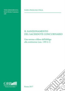 Il sanzionamento del sacerdote concubinario. Una norma a difesa dell'obbligo alla continenza (can. 1395 § 1) libro di Paglialunga Sara