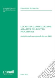 Le cause di canonizzazione alla luce del diritto processuale. Analisi testuale e contestuale del can. 1403 libro di Spedicato Emanuele