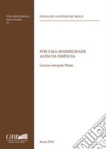 Por uma sensibilidade além da essencia. Lévinas interpela Platao libro di De Melo Edvaldo Antonio