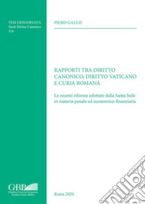 Rapporti tra diritto canonico, diritto vaticano e Curia Romana. Le recenti riforme adottate dalla Santa Sede in materia penale ed economico-finanziaria libro di Gallo Piero