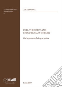 Evil, Theodicy and Evolutionary Theory. Old arguments facing new data libro di Di Gioia Luca