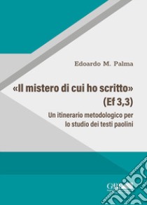 «Il Mistero di cui ho scritto» (Ef 3,3). Un itinerario metodologico per lo studio dei testi paolini libro di Palma Edoardo M.