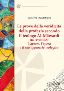 Le prove della veridicità della profezia secondo il teologo al-Mâwardî (m. 450/1058). L'autore , l'opera e il suo approccio teologico libro di Palummieri Giuseppe