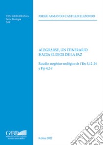 Alegrarse, un itinerario hacia el Dios de la paz. Estudio exegético-teológico de 1Tes 5,12-24 y Flp 4,2-9 libro di Castillo Elizondo Jorge Antonio