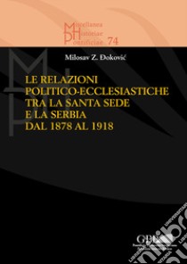 Le relazioni politico-ecclesiastiche tra la Santa Sede e la Serbia dal 1878 al 1918 libro di Dokovic Milosav Z.