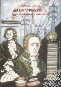 Alessandro Volta. Storia di un detective della scienza libro di Germolè Antonino