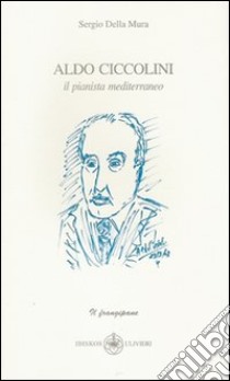 Aldo Ciccolini. Il pianista mediterraneo libro di Della Mura Sergio